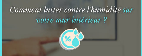 Comment lutter contre l'humidité sur votre mur intérieur ?