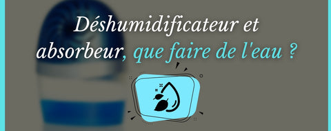 Déshumidificateur et absorbeur, que faire de l'eau ?